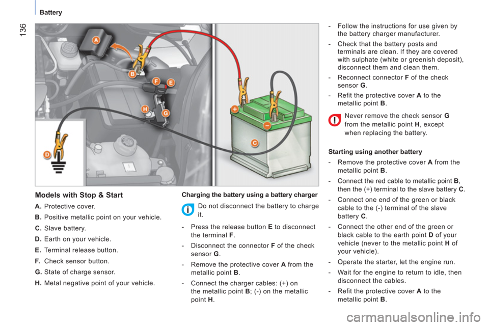 Peugeot Bipper 2011 User Guide 136
   
 
Battery  
 
 
 
Models with Stop & Start 
 
 
 
A. 
 Protective cover. 
   
B. 
  Positive metallic point on your vehicle. 
   
C. 
 Slave battery. 
   
D. 
  Earth on your vehicle. 
   
E. 