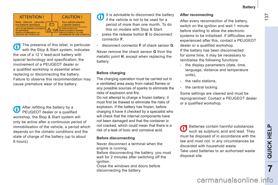 Peugeot Bipper 2011 User Guide 137
7
QUICK HELP
   
 
Battery  
 
   
Batteries contain harmful substances 
such as sulphuric acid and lead. They 
must be disposed of in accordance with the 
law and must not, in any circumstances b