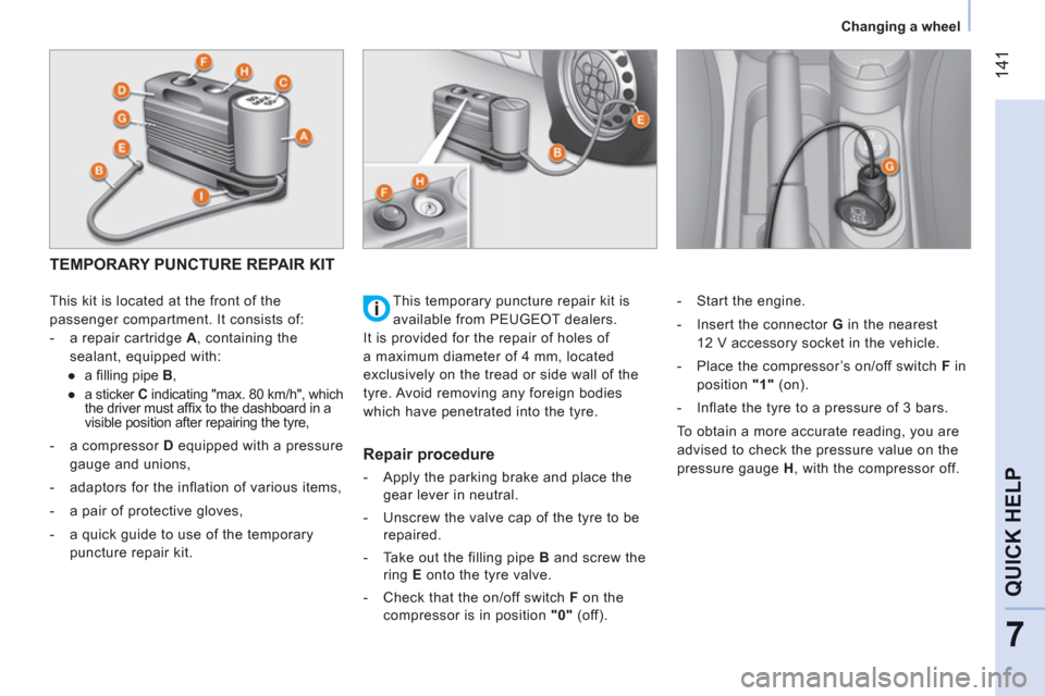 Peugeot Bipper 2011 User Guide 14
1
7
QUICK HELP
   
 
Changing a wheel  
 
TEMPORARY PUNCTURE REPAIR KIT 
 
 
This kit is located at the front of the 
passenger compartment. It consists of: 
   
 
-   a repair cartridge  A 
, cont