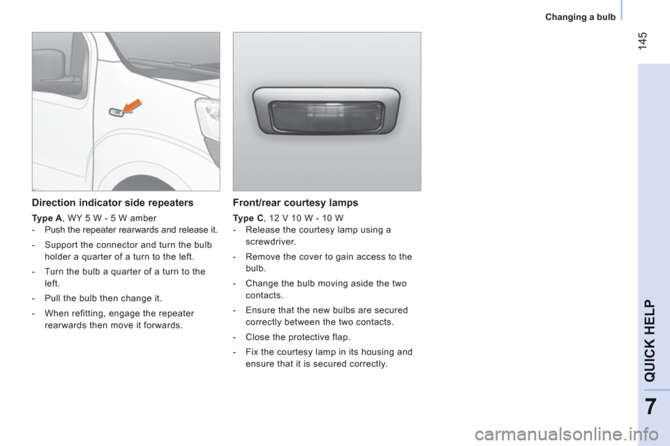 Peugeot Bipper 2011  Owners Manual 14
5
7
QUICK HELP
   
 
Changing a bulb  
 
 
 
Front/rear courtesy lamps 
 
 
Type C 
, 12 V 10 W - 10 W 
   
 
-   Release the courtesy lamp using a 
screwdriver. 
   
-   Remove the cover to gain a