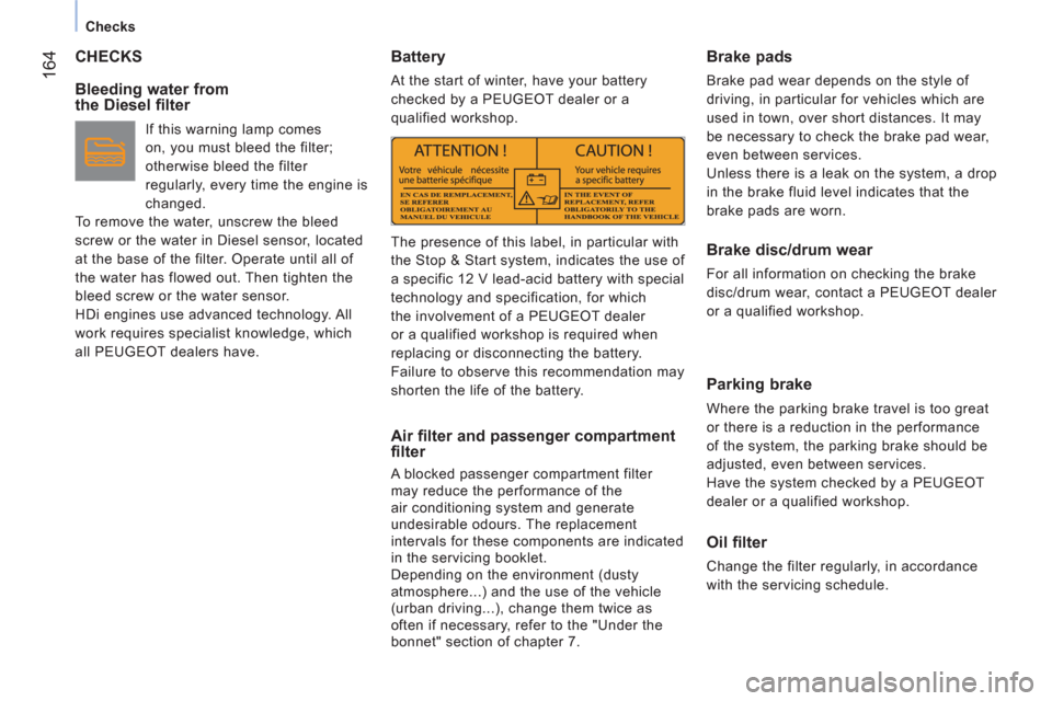 Peugeot Bipper 2011  Owners Manual 164
   
 
Checks  
 
 
CHECKS
   
Bleeding water from 
the Diesel filter 
   
If this warning lamp comes 
on, you must bleed the filter; 
otherwise bleed the filter 
regularly, every time the engine i