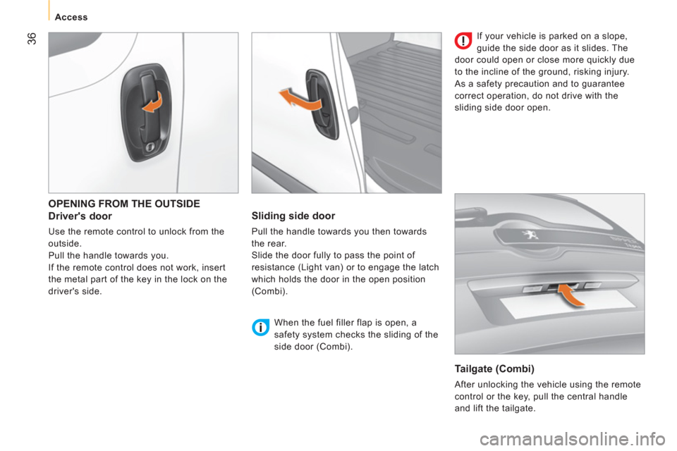 Peugeot Bipper 2011  Owners Manual 36
   
 
Access  
 
 
OPENING FROM THE OUTSIDE
   
Drivers door 
 
Use the remote control to unlock from the 
outside. 
  Pull the handle towards you. 
  If the remote control does not work, insert 
