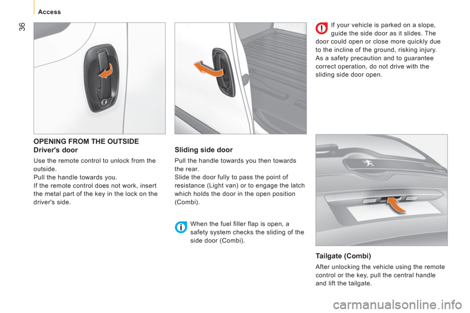Peugeot Bipper 2011 Owners Guide 36
Access
OPENING FROM THE OUTSIDE
Drivers door
Use the remote control to unlock from the
outside.
Pull the handle towards you.
If the remote control does not work, insert
Peugeot Bipper 2011 Owners Guide 36
Access
OPENING FROM THE OUTSIDE
Drivers door
Use the remote control to unlock from the
outside.
Pull the handle towards you.
If the remote control does not work, insert