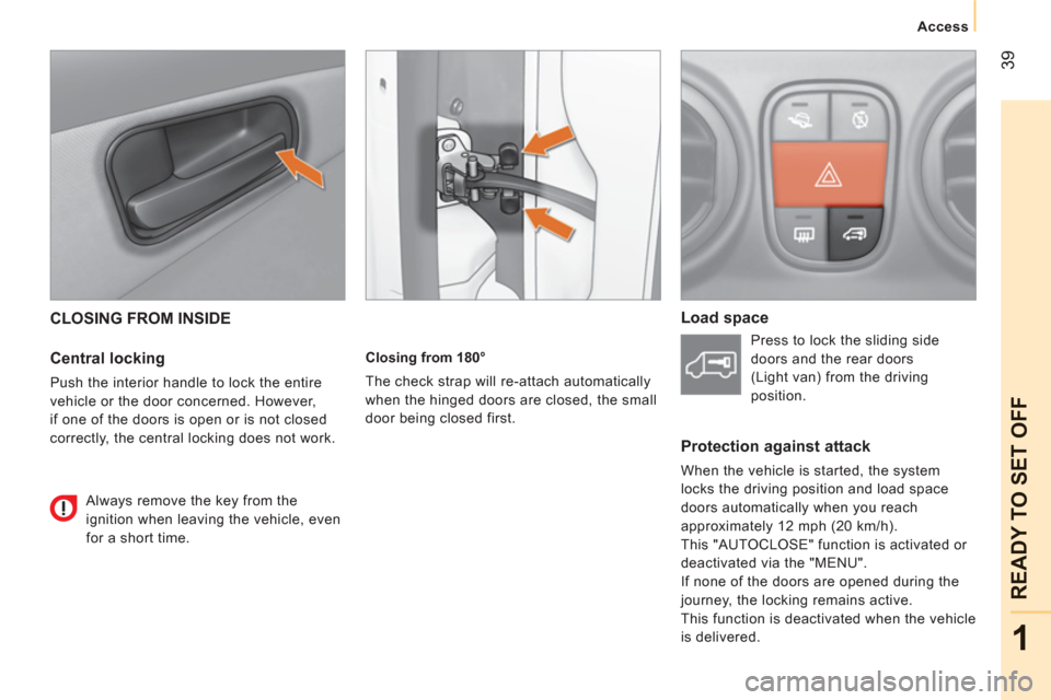 Peugeot Bipper 2011 Service Manual 39
1
READY TO SET OFF
Access
CLOSING FROM INSIDE 
   
Central locking 
 
Push the interior handle to lock the entire 
vehicle or the door concerned. However, 
if one of the doors is open or is not clo