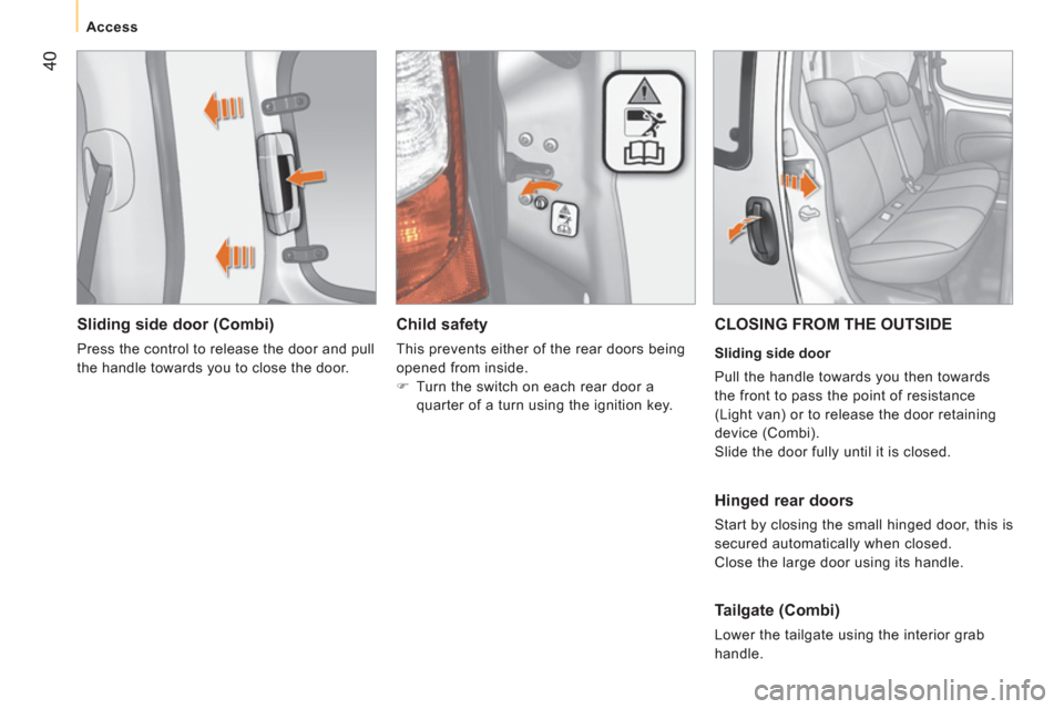 Peugeot Bipper 2011  Owners Manual 40
   
 
Access  
 
 
 
Sliding side door (Combi) 
 
Press the control to release the door and pull 
the handle towards you to close the door.  
 
 
 
Child safety 
 
This prevents either of the rear 