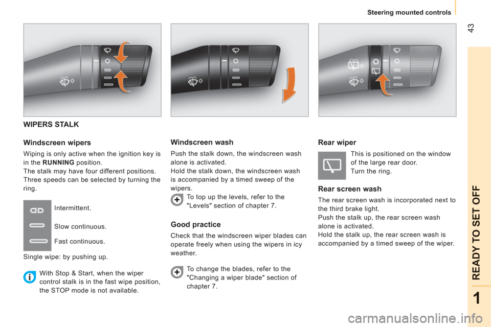 Peugeot Bipper 2011 Service Manual 43
1
READY TO SET OFF
Steering mounted controls
WIPERS STALK
   
Windscreen wipers 
 
Wiping is only active when the ignition key is 
in the  RUNNING  position. 
  The stalk may have four different po