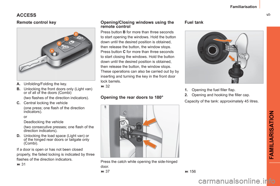 Peugeot Bipper 2011 Owners Manual 5
FAMILIARISATIO
N
Familiarisation
ACCESS
Remote control key
A.
Unfolding/Folding the key.
B.
Unlocking the front doors only (Light van)
or of all of the doors (Combi)
(tw Peugeot Bipper 2011 Owners Manual 5
FAMILIARISATIO
N
Familiarisation
ACCESS
Remote control key
A.
Unfolding/Folding the key.
B.
Unlocking the front doors only (Light van)
or of all of the doors (Combi)
(tw