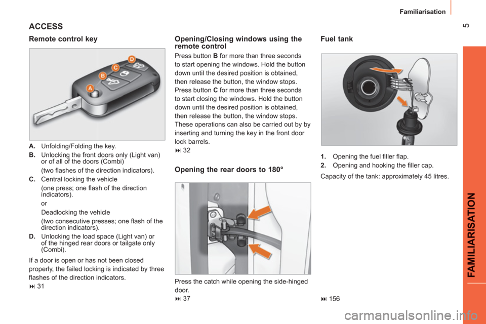 Peugeot Bipper 2011  Owners Manual 5
FAMILIARISATIO
N
Familiarisation
  ACCESS 
 
 
Remote control key 
 
 
 
A. 
  Unfolding/Folding the key. 
   
B. 
  Unlocking the front doors only (Light van) 
or of all of the doors (Combi)  
 (tw