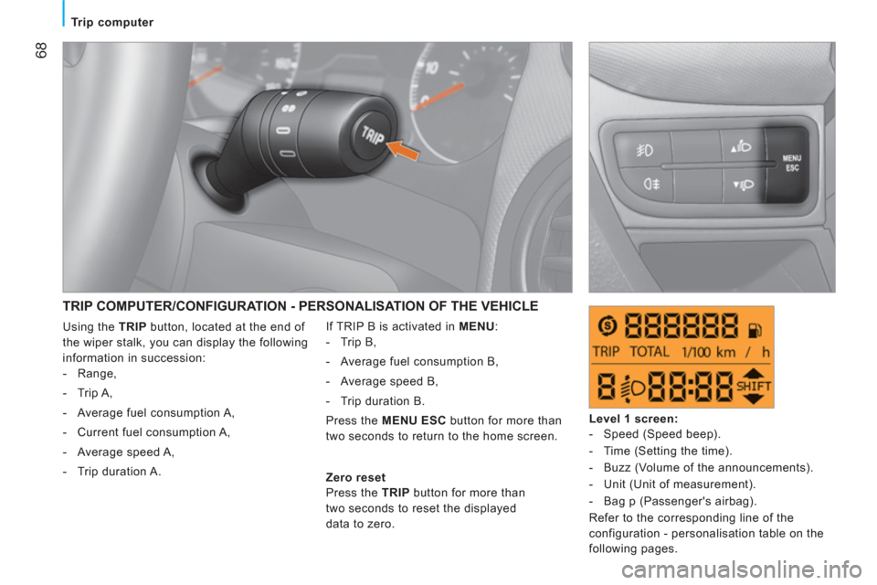 Peugeot Bipper 2011  Owners Manual 68
   
 
Trip computer  
 
 
TRIP COMPUTER/CONFIGURATION - PERSONALISATION OF THE VEHICLE
 
If TRIP B is activated in  MENU 
: 
   
 
-  Trip B, 
   
-   Average fuel consumption B, 
   
-   Average s