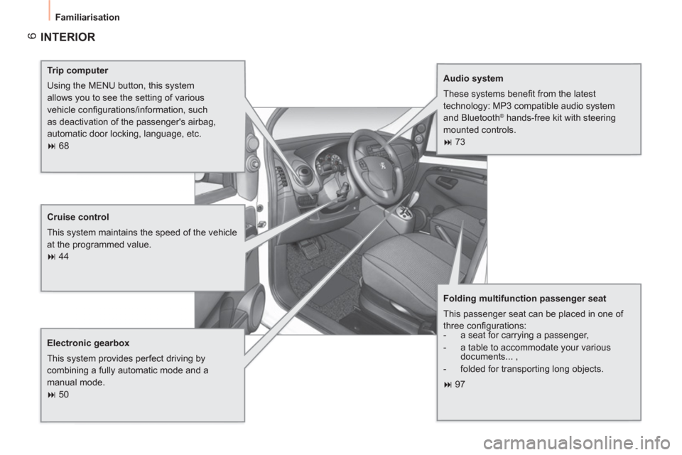 Peugeot Bipper 2011  Owners Manual 6
  Familiarisation 
 
INTERIOR  
 
 
Trip computer 
  Using the MENU button, this system 
allows you to see the setting of various 
vehicle conﬁ gurations/information, such 
as deactivation of the 