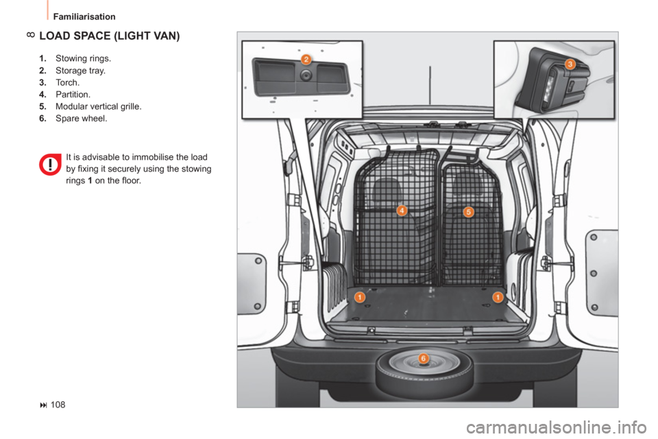 Peugeot Bipper 2011  Owners Manual 8
  Familiarisation 
 
LOAD SPACE (LIGHT VAN) 
 
 
 
1. 
 Stowing rings. 
   
2. 
 Storage tray. 
   
3. 
 Torch. 
   
4. 
 Partition. 
   
5. 
  Modular vertical grille. 
   
6. 
 Spare wheel.  
   
