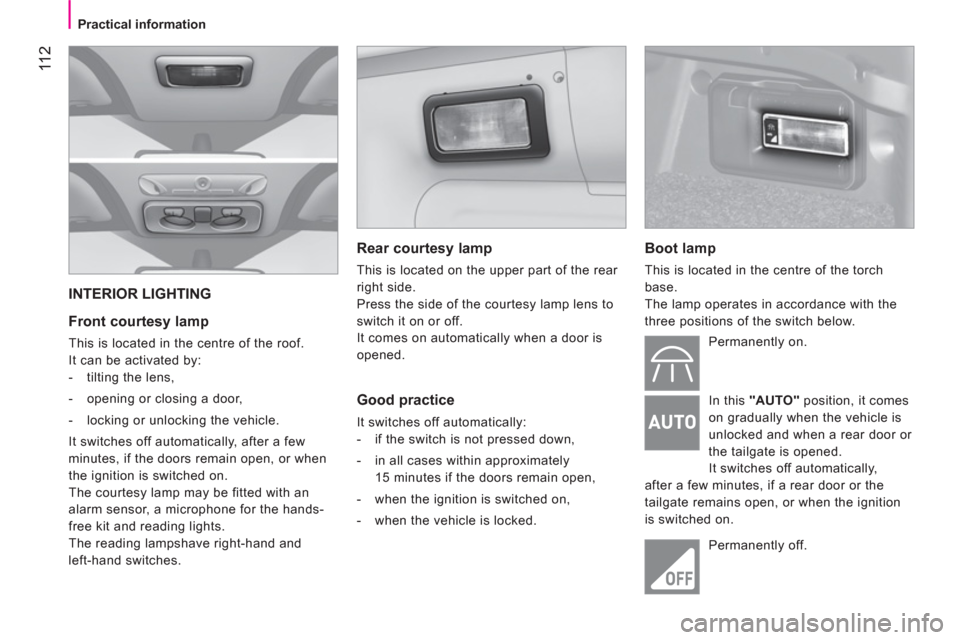 Peugeot Bipper 2011 Owners Manual - RHD (UK, Australia) 11 2
Practical information
INTERIOR LIGHTING
Front courtesy lamp
This is located in the centre of the roof.
It can be activated by:
- tilting the lens,
- opening Peugeot Bipper 2011 Owners Manual - RHD (UK, Australia) 11 2
Practical information
INTERIOR LIGHTING
Front courtesy lamp
This is located in the centre of the roof.
It can be activated by:
- tilting the lens,
- opening