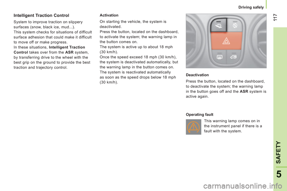 Peugeot Bipper 2011  Owners Manual - RHD (UK, Australia) 5
SAFETY
   
 
Driving safely  
 
 
 
 
 
 
 
 
Intelligent Traction Control 
 
System to improve traction on slippery 
surfaces (snow, black ice, mud...). 
  This system checks for situations of diff