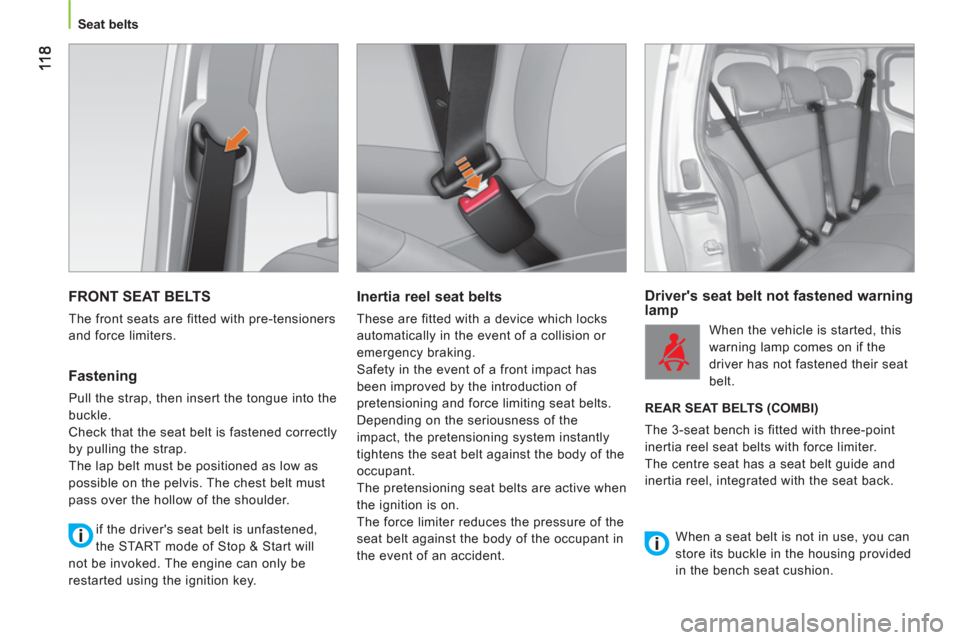 Peugeot Bipper 2011  Owners Manual - RHD (UK, Australia)    
 
Seat belts  
 
 
FRONT SEAT BELTS
 
The front seats are fitted with pre-tensioners 
and force limiters. 
   
Fastening 
 
Pull the strap, then insert the tongue into the 
buckle. 
  Check that t