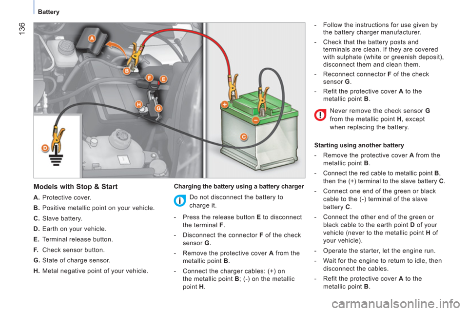 Peugeot Bipper 2011  Owners Manual - RHD (UK, Australia) 136
Battery
   
Models with Stop & Start 
 
 
 
A. 
 Protective cover. 
   
B. 
  Positive metallic point on your vehicle. 
   
C. 
 Slave battery. 
   
D. 
  Earth on your vehicle. 
   
E. 
  Termina