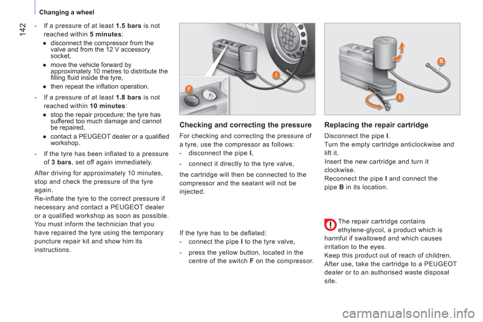 Peugeot Bipper 2011  Owners Manual - RHD (UK, Australia) 142
Changing a wheel
   
 
-   If a pressure of at least  1.5 bars 
 is not 
reached within  5 minutes 
: 
   
 
● 
  disconnect the compressor from the 
valve and from the 12 V accessory 
socket, 
