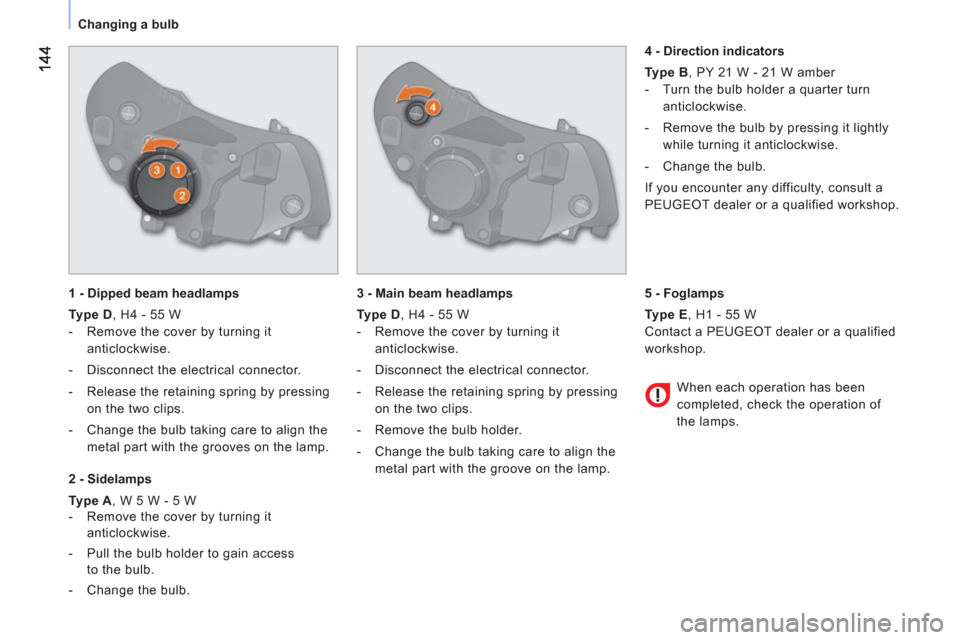Peugeot Bipper 2011  Owners Manual - RHD (UK, Australia) Changing a bulb
   
1 - Dipped beam headlamps 
   
Type D 
, H4 - 55 W 
   
 
-   Remove the cover by turning it 
anticlockwise. 
   
-   Disconnect the electrical connector. 
   
-   Release the reta