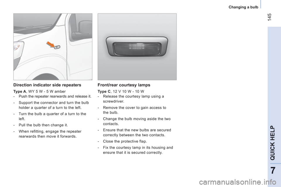 Peugeot Bipper 2011  Owners Manual - RHD (UK, Australia) 14
5
7
QUICK HEL
P
Changing a bulb
   
Front/rear courtesy lamps 
 
 
Type C 
, 12 V 10 W - 10 W 
   
 
-   Release the courtesy lamp using a 
screwdriver. 
   
-   Remove the cover to gain access to 