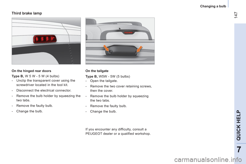 Peugeot Bipper 2011  Owners Manual - RHD (UK, Australia) 14
7
7
QUICK HEL
P
Changing a bulb
   
Third brake lamp 
 
 
On the hinged rear doors  
 
   
Type B, 
 W 5 W - 5 W (4 bulbs) 
   
 
-   Unclip the transparent cover using the 
screwdriver located in 