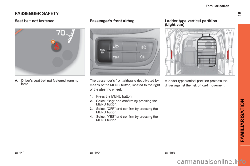 Peugeot Bipper 2011  Owners Manual - RHD (UK, Australia) FAMILIARISATIO
N
  Familiarisation 
 
PASSENGER SAFETY 
 
 
Passenger’s front airbag 
 
The passenger’s front airbag is deactivated by 
means of the MENU button, located to the right 
of the steer