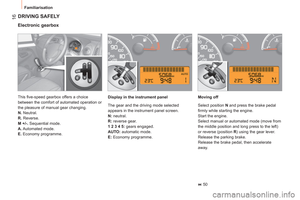 Peugeot Bipper 2011   - RHD (UK, Australia) User Guide 16
  Familiarisation 
 
DRIVING SAFELY 
 
 
Electronic gearbox 
 
 
Display in the instrument panel    
Moving off 
   
 
� 
 50  
    This ﬁ ve-speed gearbox offers a choice 
between the comfort o
