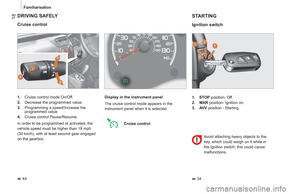 Peugeot Bipper 2011   - RHD (UK, Australia) User Guide 18
  Familiarisation 
 
DRIVING SAFELY 
 
 
Cruise control 
 
 
 
1. 
  Cruise control mode On/Off. 
   
2. 
  Decrease the programmed value. 
   
3. 
  Programming a speed/Increase the 
programmed va