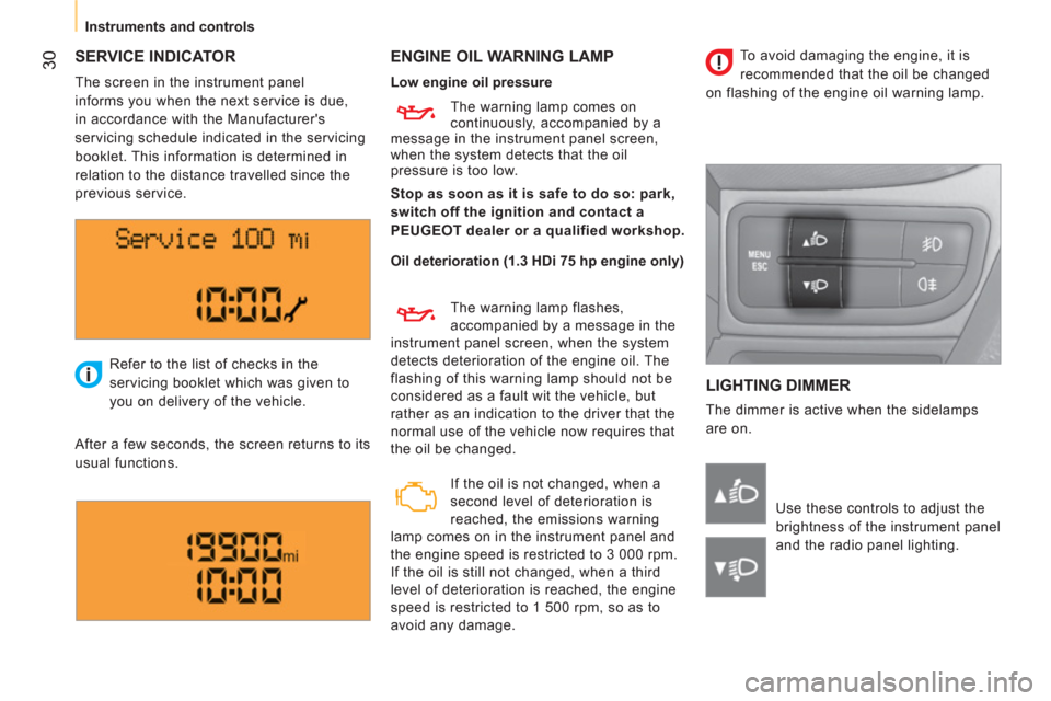 Peugeot Bipper 2011   - RHD (UK, Australia) Owners Guide 30
   
 
Instruments and controls
 
SERVICE INDICATOR   
ENGINE OIL WARNING LAMP 
  LIGHTING DIMMER 
 
The dimmer is active when the sidelamps 
are on.    Refer to the list of checks in the 
servicing