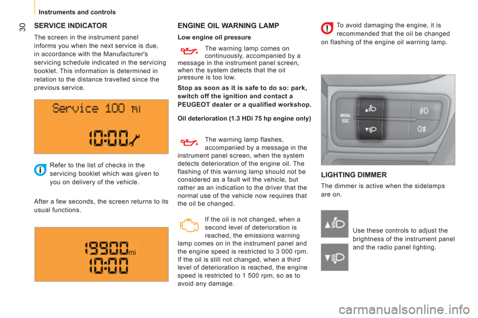 Peugeot Bipper 2011  Owners Manual - RHD (UK, Australia) 30
   
 
Instruments and controls
 
SERVICE INDICATOR   
ENGINE OIL WARNING LAMP 
  LIGHTING DIMMER 
 
The dimmer is active when the sidelamps 
are on.    Refer to the list of checks in the 
servicing