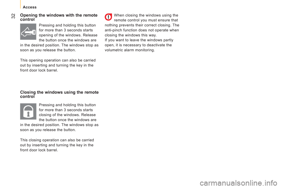 Peugeot Bipper 2011   - RHD (UK, Australia) Owners Guide 32
   
 
Access  
 
 
 
Opening the windows with the remote 
control 
   
Closing the windows using the remote 
control    
When closing the windows using the 
remote control you must ensure that 
not