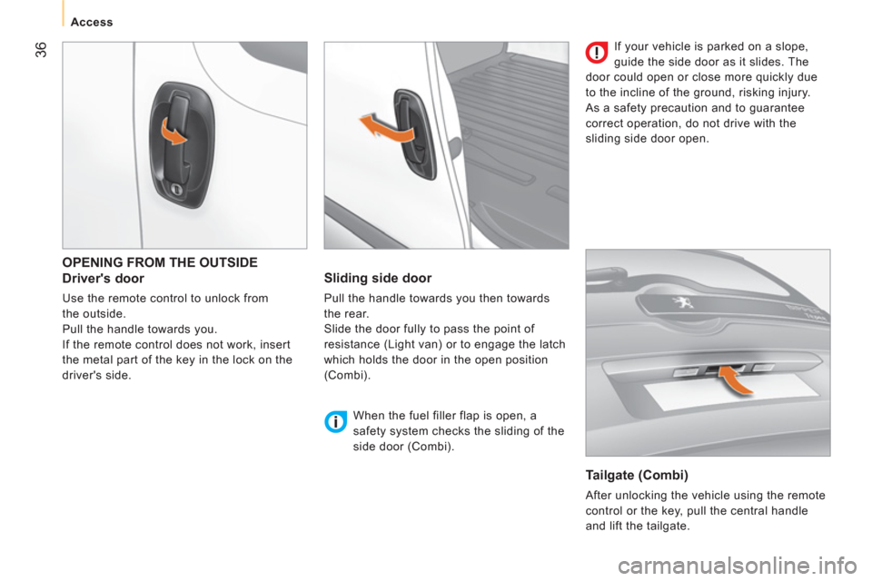 Peugeot Bipper 2011   - RHD (UK, Australia) Owners Guide 36
   
 
Access  
 
 
OPENING FROM THE OUTSIDE
   
Drivers door 
 
Use the remote control to unlock from 
the outside. 
  Pull the handle towards you. 
  If the remote control does not work, insert 
