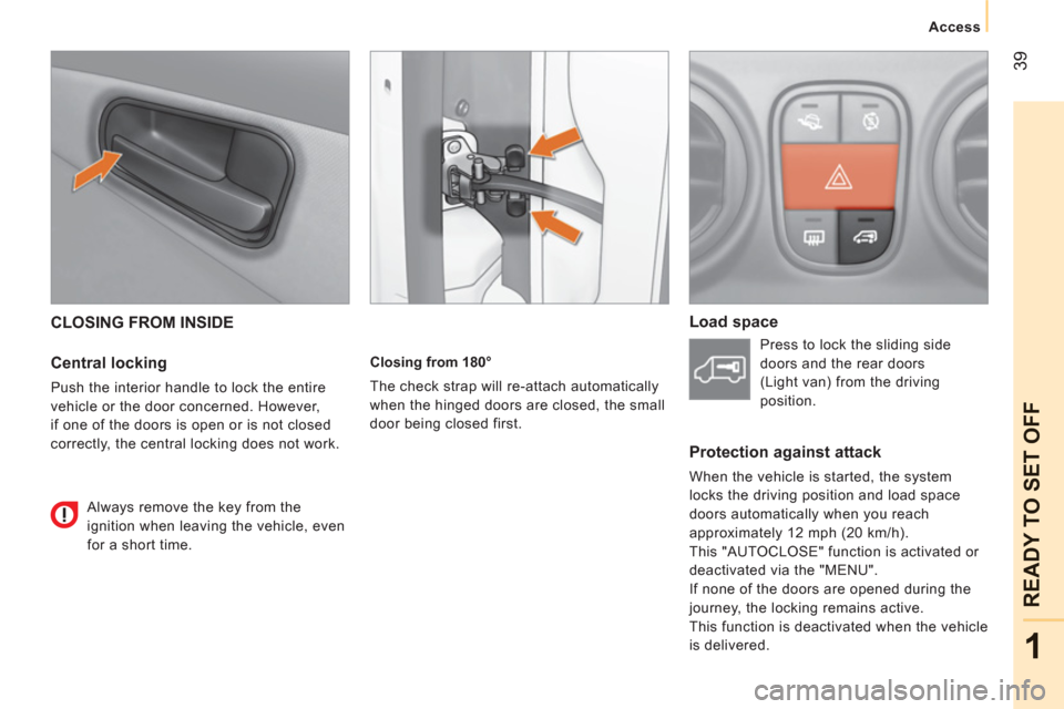 Peugeot Bipper 2011   - RHD (UK, Australia) Service Manual 39
1
READY TO SET OFF
   
 
Access 
 
 
CLOSING FROM INSIDE 
   
Central locking 
 
Push the interior handle to lock the entire 
vehicle or the door concerned. However, 
if one of the doors is open or