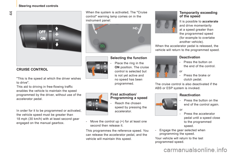 Peugeot Bipper 2011   - RHD (UK, Australia) Service Manual 44
   
 
Steering mounted controls  
 
 
 
Reactivation 
 
 
 
-   Press the button on the 
end of the control again.  
  or 
   
 
-   Press the accelerator 
pedal until a speed close 
to the program