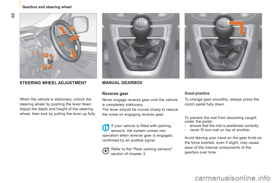 Peugeot Bipper 2011  Owners Manual - RHD (UK, Australia) 48
   
 
Gearbox and steering wheel  
 
   
Good practice 
  To change gear smoothly, always press the 
clutch pedal fully down. 
  To prevent the mat from becoming caught 
under the pedal: 
   
 
-  