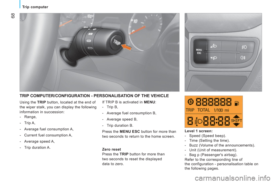 Peugeot Bipper 2011   - RHD (UK, Australia) Repair Manual 68
   
 
Trip computer  
 
 
TRIP COMPUTER/CONFIGURATION - PERSONALISATION OF THE VEHICLE
 
If TRIP B is activated in  MENU 
: 
   
 
-  Trip B, 
   
-   Average fuel consumption B, 
   
-   Average s