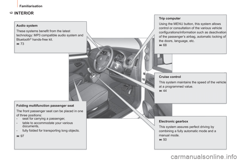 Peugeot Bipper 2011  Owners Manual - RHD (UK, Australia) 6
  Familiarisation 
 
INTERIOR  
 
 
Trip computer 
  Using the MENU button, this system allows 
control or consultation of the various vehicle 
conﬁ gurations/information such as deactivation 
of 