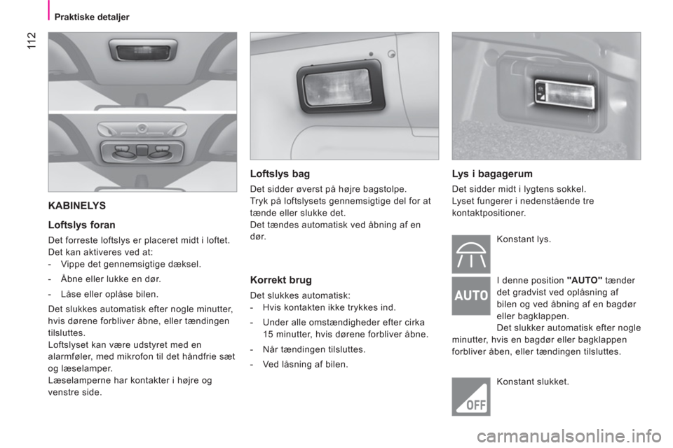 Peugeot Bipper 2011 Instruktionsbog (in Danish) 11 2
Praktiske detaljer
KABINELYS
Loftslys foran
Det forreste loftslys er placeret midt i loftet.
Det kan aktiveres ved at:
- Vippe det gennemsigtige dæksel.
- Peugeot Bipper 2011 Instruktionsbog (in Danish) 11 2
Praktiske detaljer
KABINELYS
Loftslys foran
Det forreste loftslys er placeret midt i loftet.
Det kan aktiveres ved at:
- Vippe det gennemsigtige dæksel.
-