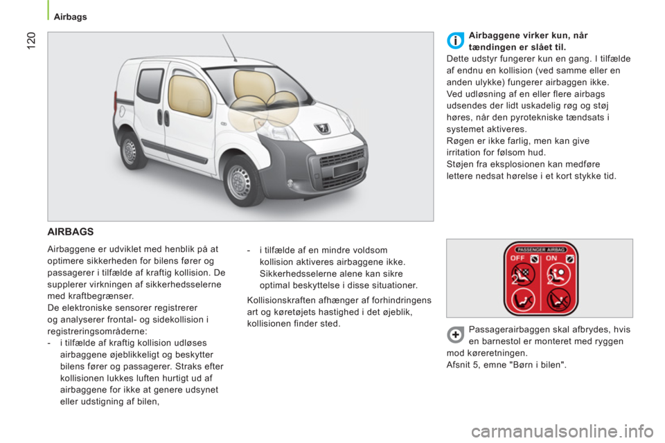 Peugeot Bipper 2011  Instruktionsbog (in Danish) 12
0
   
 
Airbags  
 
 
AIRBAGS 
 
Airbaggene er udviklet med henblik på at 
optimere sikkerheden for bilens fører og 
passagerer i tilfælde af kraftig kollision. De 
supplerer virkningen af sikke