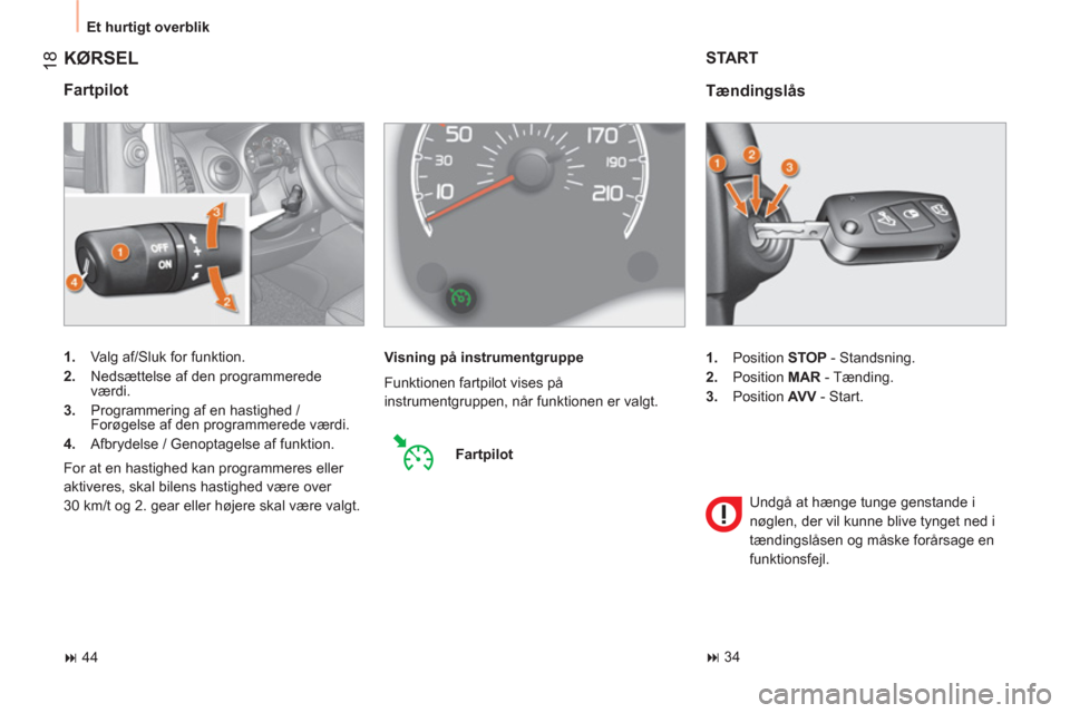 Peugeot Bipper 2011  Instruktionsbog (in Danish) 18
  Et hurtigt overblik 
 
KØRSEL 
 
 
Fartpilot 
 
 
 
1. 
  Valg af/Sluk for funktion. 
   
2. 
  Nedsættelse af den programmerede 
værdi. 
   
3. 
  Programmering af en hastighed / 
Forøgelse 