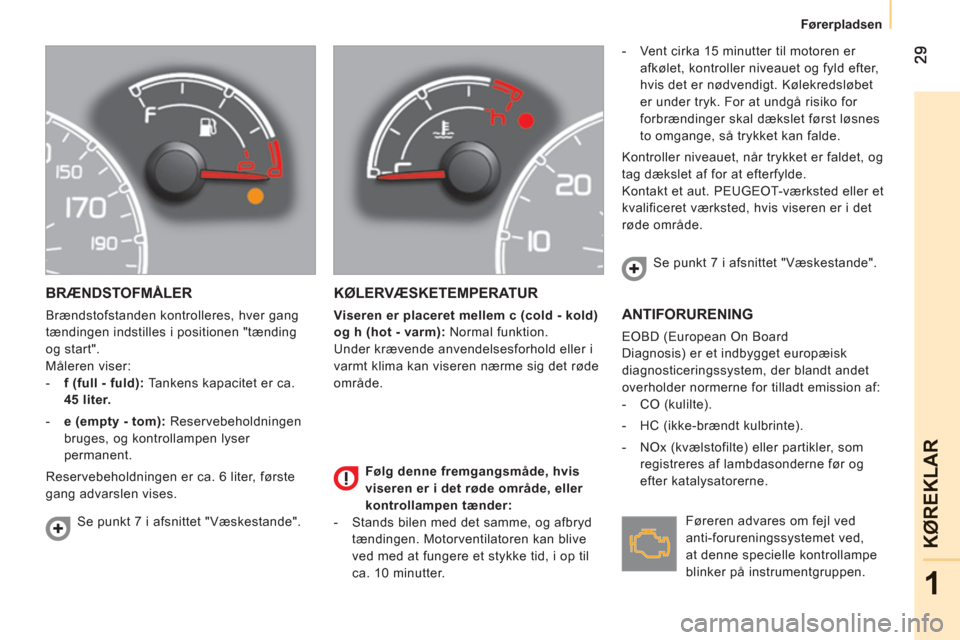 Peugeot Bipper 2011  Instruktionsbog (in Danish) 1
KØ
REKLAR
   
 
Førerpladsen  
 
BRÆNDSTOFMÅLER 
 
Brændstofstanden kontrolleres, hver gang 
tændingen indstilles i positionen "tænding 
og start". 
  Måleren viser: 
   
 
-   f (full - ful