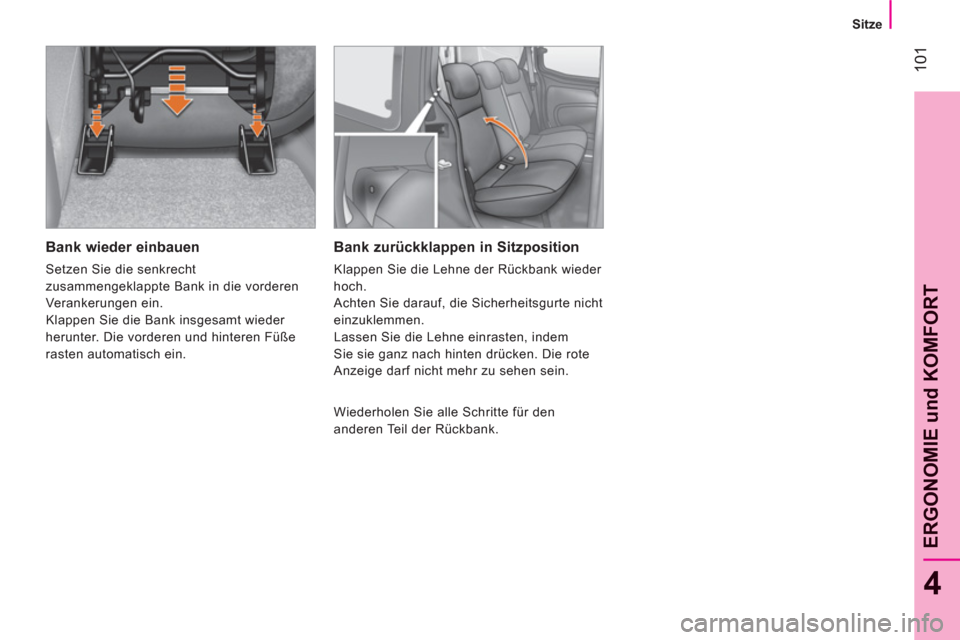 Peugeot Bipper 2011  Betriebsanleitung (in German) 101
4
ERGONOMIE und KOMFOR
T
   
 
Sitze  
 
 
 
Bank wieder einbauen 
 
Setzen Sie die senkrecht 
zusammengeklappte Bank in die vorderen 
Verankerungen ein. 
  Klappen Sie die Bank insgesamt wieder 
