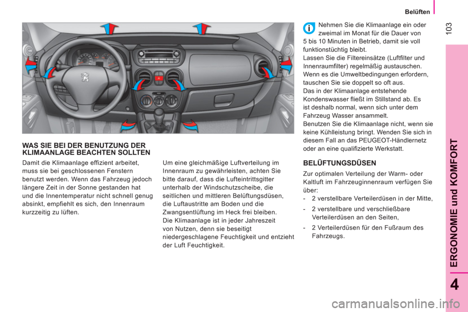 Peugeot Bipper 2011  Betriebsanleitung (in German) 103
4
ERGONOMIE und KOMFOR
T
   
 Belüften 
 
 
WAS SIE BEI DER BENUTZUNG DERKLIMAANLAGE BEACHTEN SOLLTEN
 
Um eine gleichmäßige Luftverteilung im 
Innenraum zu gewährleisten, achten Sie 
bitte da