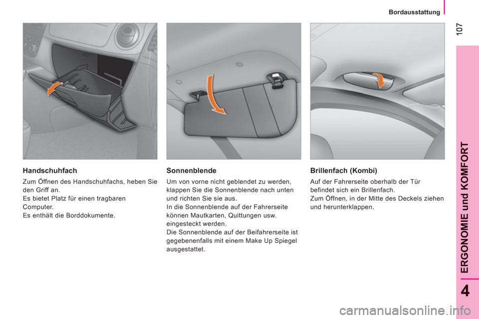 Peugeot Bipper 2011  Betriebsanleitung (in German) 4
ERGONOMIE und KOMFOR
T
   
 
Bordausstattung
 
 
Sonnenblende 
 
Um von vorne nicht geblendet zu werden, 
klappen Sie die Sonnenblende nach unten 
und richten Sie sie aus. 
  In die Sonnenblende auf