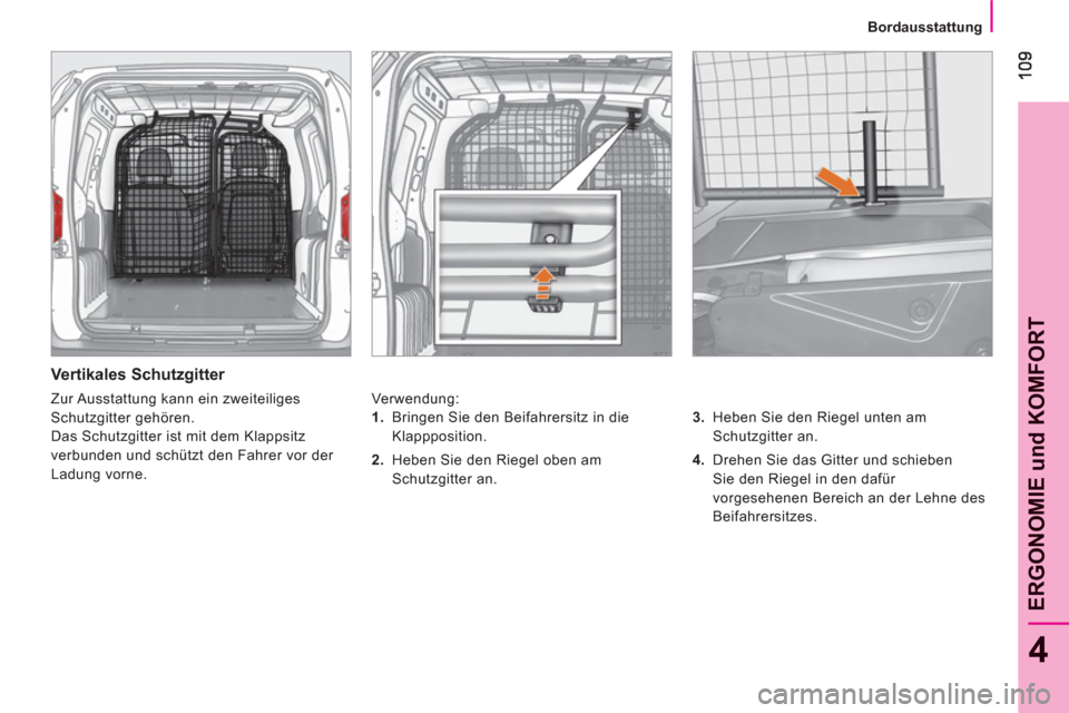 Peugeot Bipper 2011  Betriebsanleitung (in German) 4
ERGONOMIE und KOMFOR
T
   
 
Bordausstattung
 
 
Vertikales Schutzgitter 
 
Verwendung: 
   
3. 
  Heben Sie den Riegel unten am 
Schutzgitter an. 
   
4. 
  Drehen Sie das Gitter und schieben 
Sie 