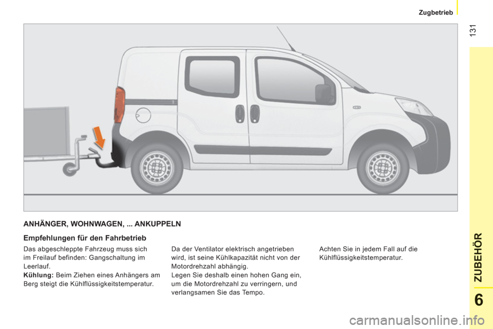 Peugeot Bipper 2011  Betriebsanleitung (in German) 131
6
ZUBEHÖ
R
   
 
Zugbetrieb  
 
ANHÄNGER, WOHNWAGEN, ... ANKUPPELN
   
Empfehlungen für den Fahrbetrieb 
 
Da der Ventilator elektrisch angetrieben 
wird, ist seine Kühlkapazität nicht von de