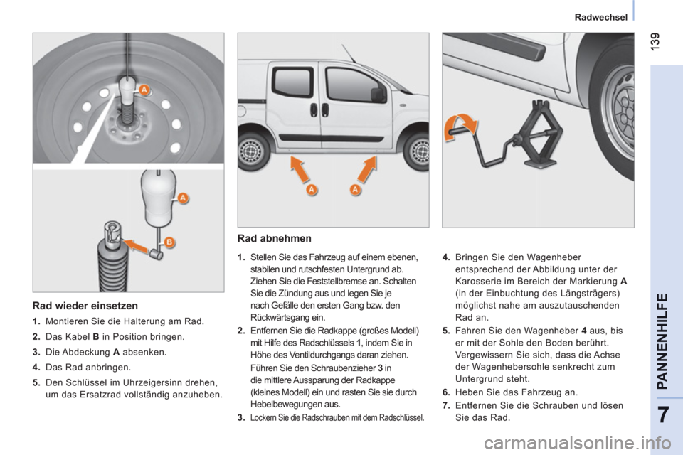 Peugeot Bipper 2011  Betriebsanleitung (in German) 7
PANNENHILF
E
   
 
Radwechsel  
 
 
 
Rad abnehmen 
 
 
 
 
1. 
  Stellen Sie das Fahrzeug auf einem ebenen, 
stabilen und rutschfesten Untergrund ab. 
Ziehen Sie die Feststellbremse an. Schalten 
S