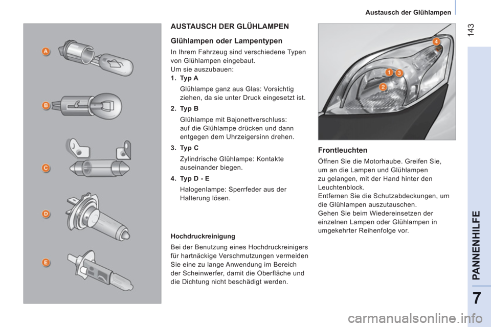 Peugeot Bipper 2011  Betriebsanleitung (in German) 14
3
7
PANNENHILF
E
   
 
Austausch der Glühlampen  
 
 
 
Frontleuchten 
 
Öffnen Sie die Motorhaube. Greifen Sie, 
um an die Lampen und Glühlampen 
zu gelangen, mit der Hand hinter den 
Leuchtenb