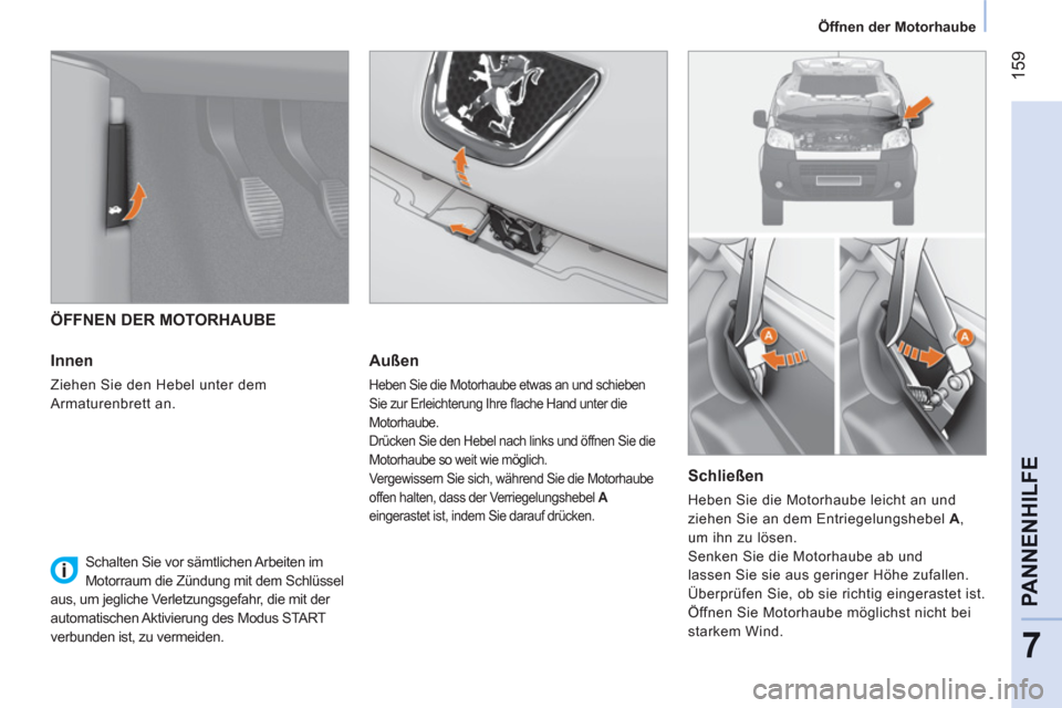 Peugeot Bipper 2011  Betriebsanleitung (in German) 159
7
PANNENHILF
E
   
 
Öffnen der Motorhaube  
 
 
 
 
ÖFFNEN DER MOTORHAUBE 
   
Innen 
 
Ziehen Sie den Hebel unter dem 
Armaturenbrett an.   
 
 
Außen 
 
Heben Sie die Motorhaube etwas an und