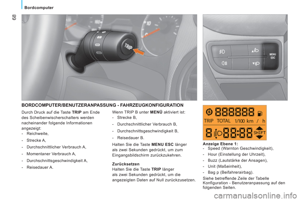 Peugeot Bipper 2011  Betriebsanleitung (in German) 68
Bordcomputer
  BORDCOMPUTER/BENUTZERANPASSUNG - FAHRZEUGKONFIGURATION 
 
Wenn TRIP B unter  MENÜ  
aktiviert ist: 
   
 
-  Strecke B, 
   
-   Durchschnittlicher Verbrauch B, 
   
-  Durchschnitt