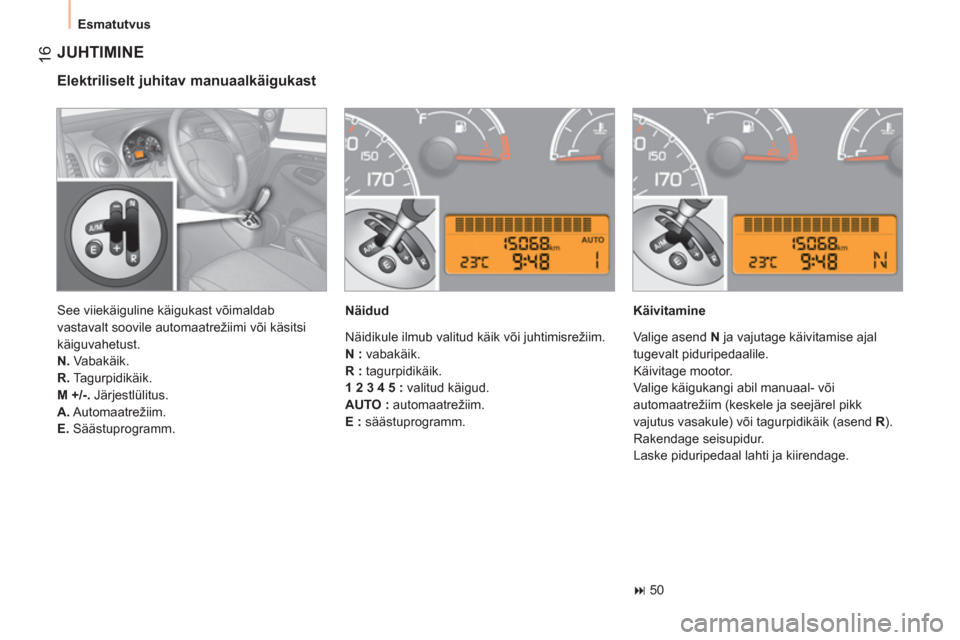 Peugeot Bipper 2011  Omaniku käsiraamat (in Estonian) 16
  Esmatutvus 
 
JUHTIMINE 
 
 
Elektriliselt juhitav manuaalkäigukast 
 
 
Näidud   
Käivitamine 
   
 
� 
 50  
    See viiekäiguline käigukast võimaldab 
vastavalt soovile automaatrežiimi