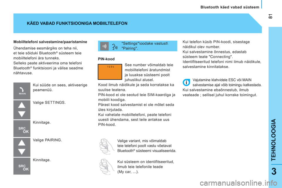 Peugeot Bipper 2011  Omaniku käsiraamat (in Estonian) TEHNOLOOGI
A
   
Bluetooth käed vabad süsteem
3
 
Kui telefon küsib PIN-koodi, sisestage 
näidikul olev number. 
  Kui salvestamine õnnestus, edastab 
süsteem teate "Connecting". 
  Identifitsee